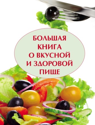Группа авторов. Большая книга о вкусной и полезной пище