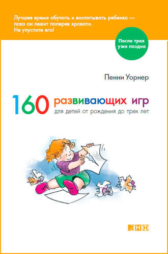 Пенни Уорнер. 160 развивающих игр для детей от рождения до трех лет