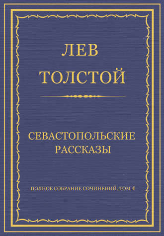 Лев Толстой. Полное собрание сочинений. Том 4. Севастопольские рассказы