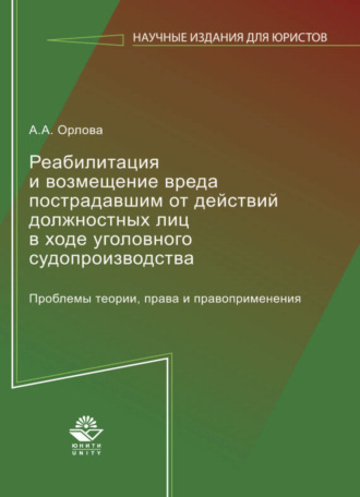 Реабилитация и возмещение вреда пострадавшим от действий должностных лиц в ходе уголовного судопроизводства. Проблемы теории, права и правоприменения. 