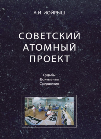 Советский атомный проект. Судьбы. Документы. Свершения. 