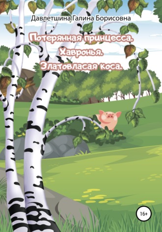 Потерянная принцесса. Хавронья. Златовласая коса. Галина Борисовна Давлетшина