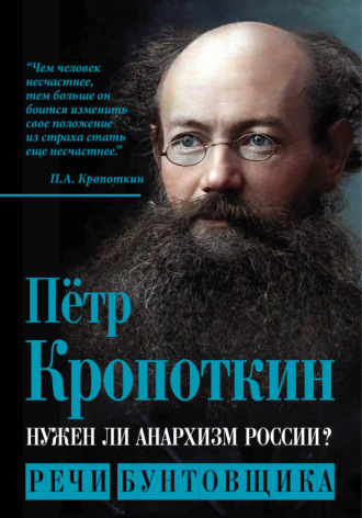 Пётр Кропоткин. Нужен ли анархизм России? Речи бунтовщика