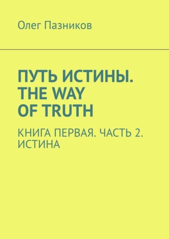 Олег Владимирович Пазников. Путь истины. The Way of Truth. Книга первая. Часть 2. Истина