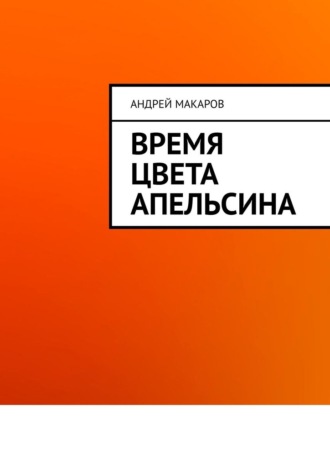 Андрей Макаров. Время цвета апельсина