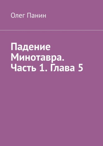 Падение Минотавра. Часть 1. Глава 5. Олег Панин