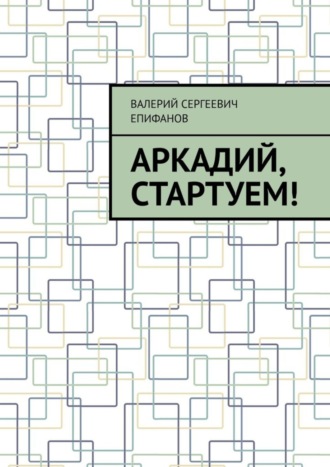 Аркадий, стартуем!. Валерий Сергеевич Епифанов