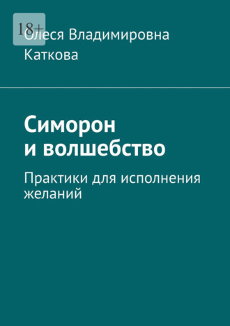 Олеся Владимировна Каткова. Симорон и волшебство. Практики для исполнения желаний