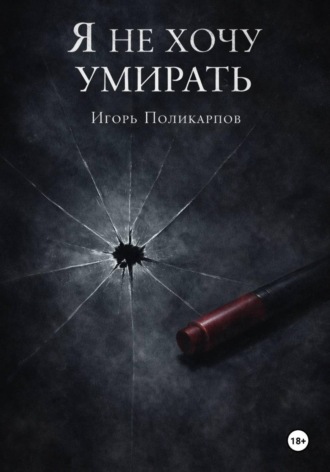 Игорь Михайлович Поликарпов. Я не хочу умирать