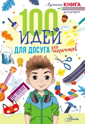 Николь Дагган. 100 идей для досуга для мальчиков