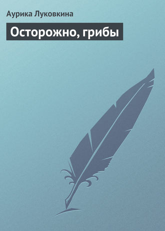 Осторожно, грибы. 