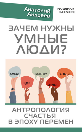 Зачем нужны умные люди? Антропология счастья в эпоху перемен. Анатолий Андреев