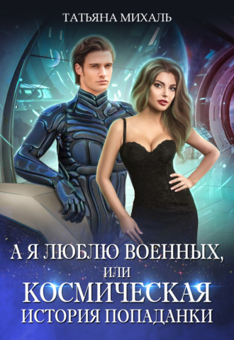 А я люблю военных, или Космическая история попаданки. 