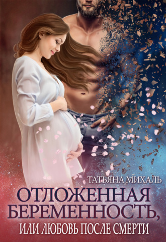 Татьяна Михаль. Отложенная беременность, или Любовь после смерти