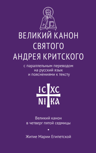 Святой Преподобный Андрей Критский. Великий канон святого Андрея Критского с параллельным переводом на русский язык Н. Кедрова и пояснениями к тексту. Великий канон в четверг пятой седмицы. Житие преподобной Марии Египетской