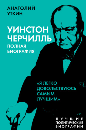 Черчилль. Полная биография. «Я легко довольствуюсь самым лучшим». Анатолий Уткин