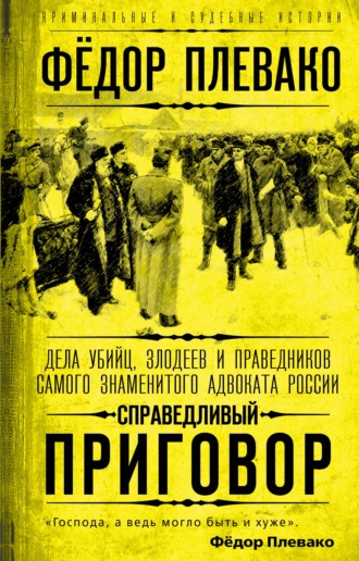 Федор Плевако. Справедливый приговор. Дела убийц, злодеев и праведников самого знаменитого адвоката России
