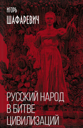 Игорь Шафаревич. Русский народ в битве цивилизаций