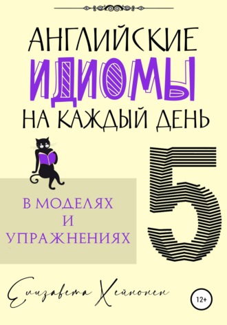 Елизавета Хейнонен. Английские идиомы на каждый день в моделях и упражнениях – 5