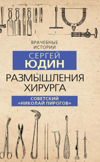 Размышления хирурга. Советский «Николай Пирогов». Сергей Юдин