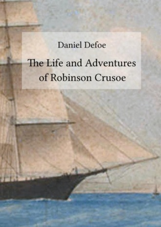 Daniel Defoe. The Life and Adventures of Robinson Crusoe