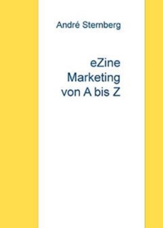 Andr? Sternberg. eZine Marketing von A bis Z