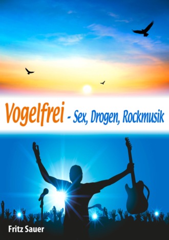 Fritz Sauer. Vogelfrei - Sex, Drogen, Rockmusik