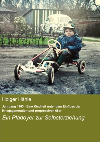 Holger H?hle. Jahrgang 1963 - Eine Kindheit unter dem Einfluss der Kriegsgeneration und progressiven 68er