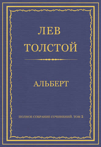 Лев Толстой. Полное собрание сочинений. Том 5. Произведения 1856–1859 гг. Альберт