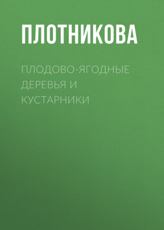 Татьяна Плотникова. Плодово-ягодные деревья и кустарники. Размножение и уход