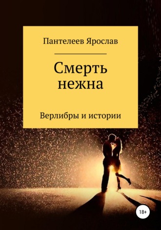 Смерть нежна. Верлибры и истории. Ярослав Романович Пантелеев