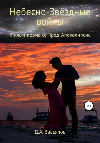 Небесно-Звёздные войны. Фильм-поэма 8: Пред-Апокалипсис. Дмитрий Аскольдович Завьялов