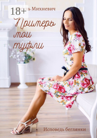 Примерь мои туфли. Исповедь беглянки. Айгуль Михневич