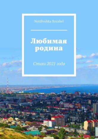 Notdivohka Rozabel. Любимая родина. Стихи 2021 года