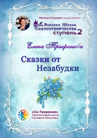 Сказки от незабудки. Высшая Школа Сказкотворчества. Ступень 2. Елена Григорьевна Трифонова