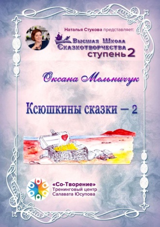 Ксюшкины сказки – 2. Высшая Школа Сказкотворчества. Ступень 2. Оксана Иосифовна Мельничук