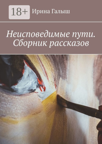 Ирина Галыш. Неисповедимые пути. Сборник рассказов