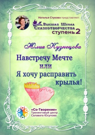 Навстречу Мечте, или Я хочу расправить крылья! Высшая Школа Сказкотворчества. Ступень 2. Юлия Александровна Кузнецова