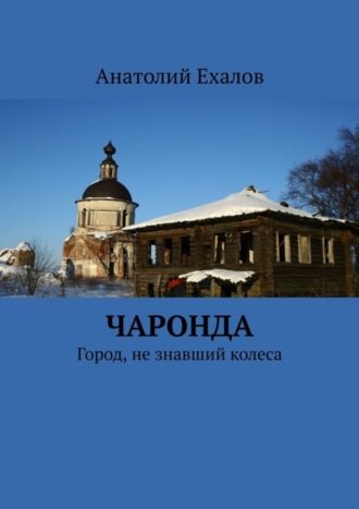 Анатолий Ехалов. Чаронда. Город, не знавший колеса