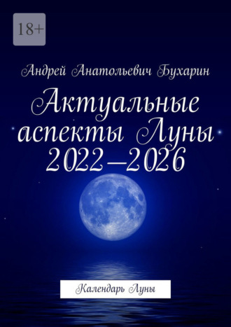 Андрей Анатольевич Бухарин. Актуальные аспекты Луны 2022—2026. Календарь Луны