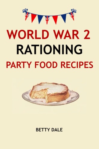 Betty Dale. World War 2 Rationing Party Food Recipes