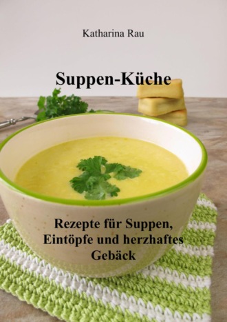 Katharina Rau. Suppen-K?che: Rezepte f?r Suppen, Eint?pfe und herzhaftes Geb?ck