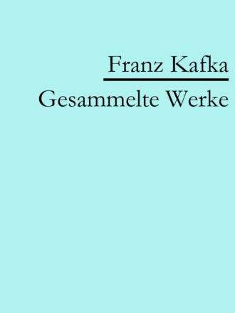 Franz Kafka. Franz Kafka: Gesammelte Werke