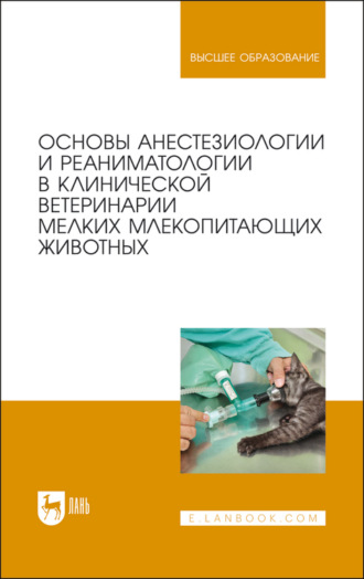 Коллектив авторов. Основы анестезиологии и реаниматологии в клинической ветеринарии мелких млекопитающих животных