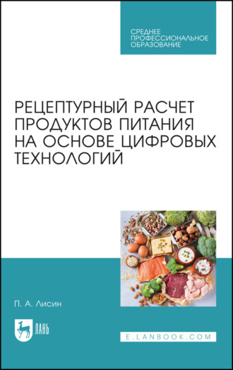 П. А. Лисин. Рецептурный расчет продуктов питания на основе цифровых технологий. Учебное пособие для СПО