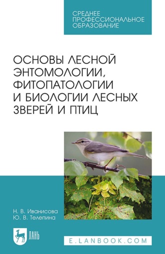 Н. Иванисова. Основы лесной энтомологии, фитопатологии и биологии лесных зверей и птиц. Учебное пособие для СПО