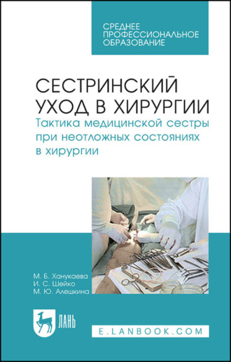 М. Б. Ханукаева. Сестринский уход в хирургии. Тактика медицинской сестры при неотложных состояниях в хирургии. Учебное пособие для СПО