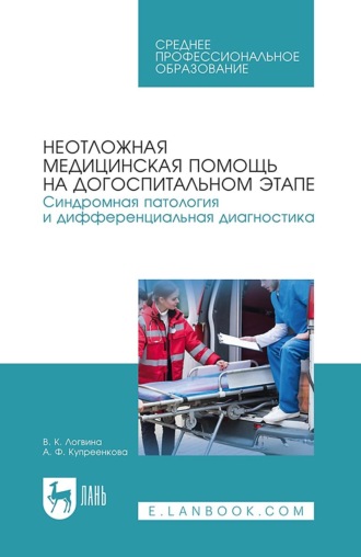 В. К. Логвина. Неотложная медицинская помощь на догоспитальном этапе. Синдромная патология и дифференциальная диагностика. Учебное пособие для СПО