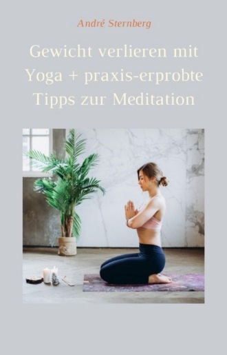 Andr? Sternberg. Gewicht verlieren mit Yoga + praxis-erprobte Tipps zur Meditation