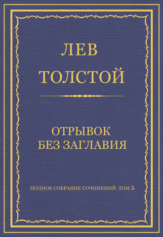 Лев Толстой. Полное собрание сочинений. Том 5. Произведения 1856–1859 гг. Отрывок без заглавия